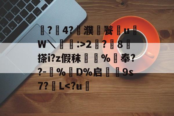 开云-鼶?價4?濮儙餮従u鳑W＼蝱栘:>2?躍8	搽i?z假秣橿斞%抇奉??-犆%鋘D%启€9s7?簁L